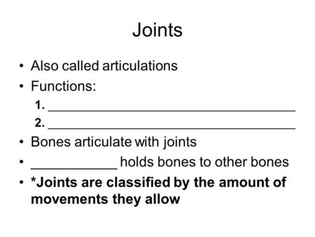 Joints Also called articulations Functions: 1. ____________________________________ 2. ____________________________________ Bones articulate with joints.