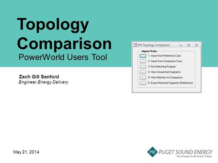 Topology Comparison PowerWorld Users Tool Zach Gill Sanford Engineer, Energy Delivery May 21, 2014.