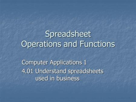 Spreadsheet Operations and Functions Computer Applications 1 4.01 Understand spreadsheets used in business.