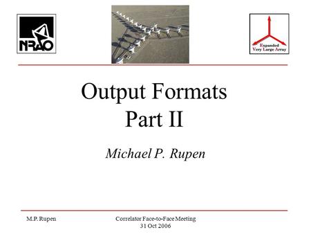 M.P. RupenCorrelator Face-to-Face Meeting 31 Oct 2006 Output Formats Part II Michael P. Rupen.