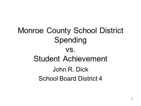 1 Monroe County School District Spending vs. Student Achievement John R. Dick School Board District 4.