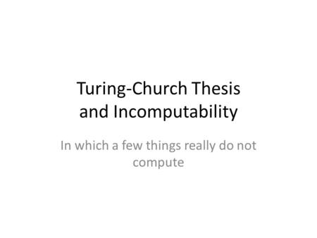 Turing-Church Thesis and Incomputability In which a few things really do not compute.