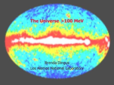 The Universe >100 MeV Brenda Dingus Los Alamos National Laboratory.