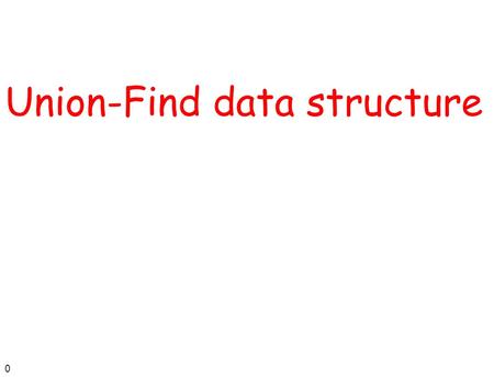 0 Union-Find data structure. 1 Disjoint set ADT (also Dynamic Equivalence) The universe consists of n elements, named 1, 2, …, n n The ADT is a collection.