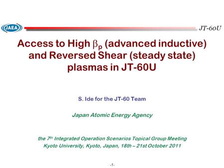 JT-60U -1- Access to High  p (advanced inductive) and Reversed Shear (steady state) plasmas in JT-60U S. Ide for the JT-60 Team Japan Atomic Energy Agency.