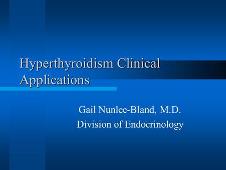 Hyperthyroidism Clinical Applications Gail Nunlee-Bland, M.D. Division of Endocrinology.