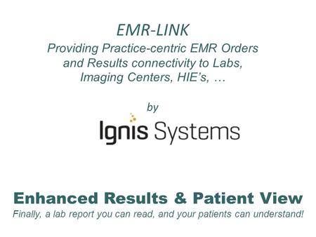 EMR-LINK Providing Practice-centric EMR Orders and Results connectivity to Labs, Imaging Centers, HIE’s, … by Enhanced Results & Patient View Finally,