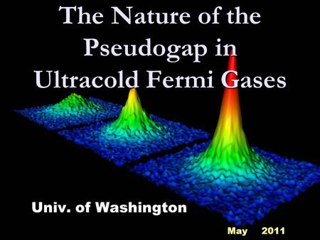 The Nature of the Pseudogap in Ultracold Fermi Gases Univ. of Washington May 2011.