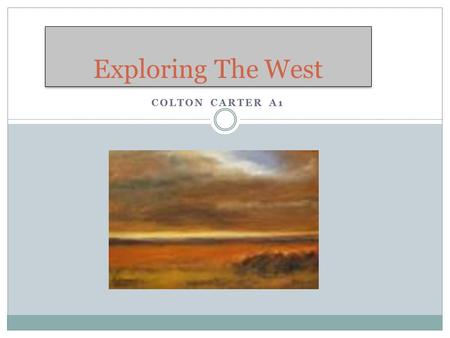 COLTON CARTER A1 Exploring The West. The Louisiana Purchase The purchase of a large portion of the Great Plains by America from France. The leaders who.