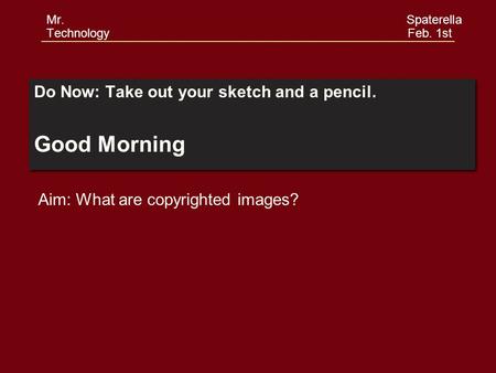 Do Now: Take out your sketch and a pencil. Good Morning Do Now: Take out your sketch and a pencil. Good Morning Aim: What are copyrighted images? Mr. Spaterella.