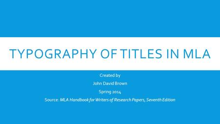 TYPOGRAPHY OF TITLES IN MLA Created by John David Brown Spring 2014 Source: MLA Handbook for Writers of Research Papers, Seventh Edition.