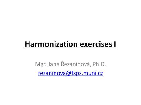 Harmonization exercises I Mgr. Jana Řezaninová, Ph.D.