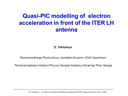 D. Tskhakaya, LH SOL Generated Fast Particles Meeting IPP.CR, Prague December 16-17, 2004 Quasi-PIC modelling of electron acceleration in front of the.