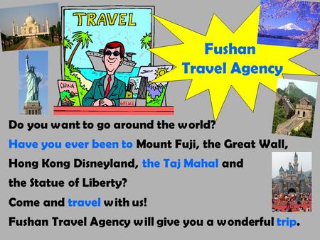 Fushan Travel Agency Do you want to go around the world? Have you ever been to Mount Fuji, the Great Wall, Hong Kong Disneyland, the Taj Mahal and the.