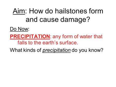 Aim: How do hailstones form and cause damage? Do Now: PRECIPITATION: any form of water that falls to the earth’s surface. What kinds of precipitation do.