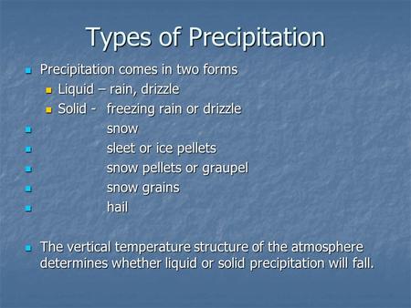 Types of Precipitation Precipitation comes in two forms Precipitation comes in two forms Liquid – rain, drizzle Liquid – rain, drizzle Solid - freezing.