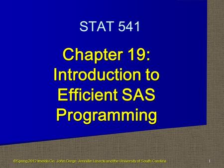 Chapter 19: Introduction to Efficient SAS Programming 1 STAT 541 ©Spring 2012 Imelda Go, John Grego, Jennifer Lasecki and the University of South Carolina.