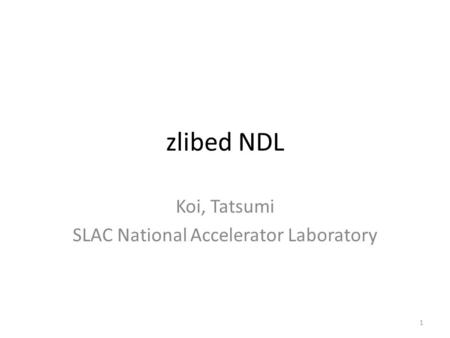 Zlibed NDL Koi, Tatsumi SLAC National Accelerator Laboratory 1.