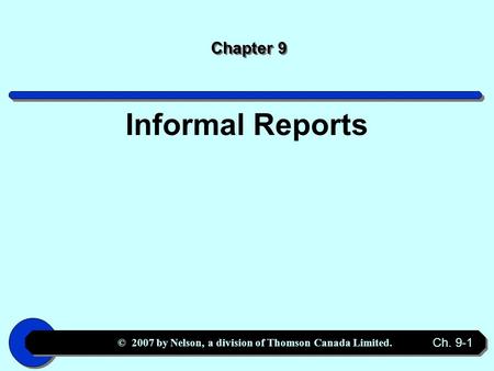 © 2007 by Nelson, a division of Thomson Canada Limited. Ch. 9-1 Chapter 9 Informal Reports.