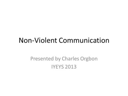 Non-Violent Communication Presented by Charles Orgbon IYEYS 2013.