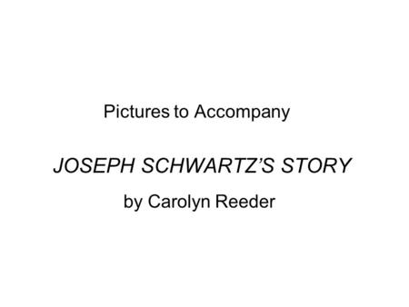 Pictures to Accompany JOSEPH SCHWARTZ’S STORY by Carolyn Reeder.