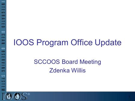 IOOS Program Office Update SCCOOS Board Meeting Zdenka Willis 1.