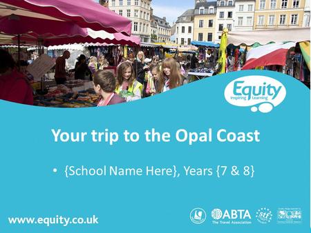 Www.equity.co.uk Your trip to the Opal Coast {School Name Here}, Years {7 & 8}