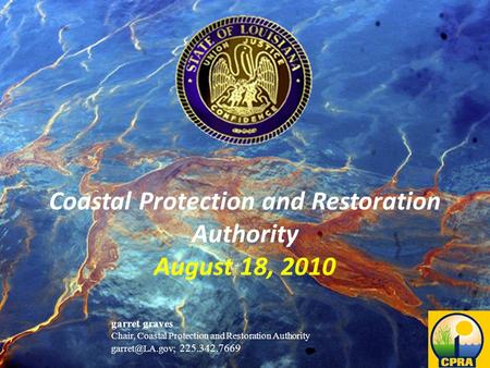 Restoring and protecting Louisiana’s coast Coastal Protection and Restoration Authority August 18, 2010 garret graves Chair, Coastal Protection and Restoration.