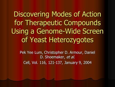 Discovering Modes of Action for Therapeutic Compounds Using a Genome-Wide Screen of Yeast Heterozygotes Pek Yee Lum, Christopher D. Armour, Daniel D. Shoemaker,