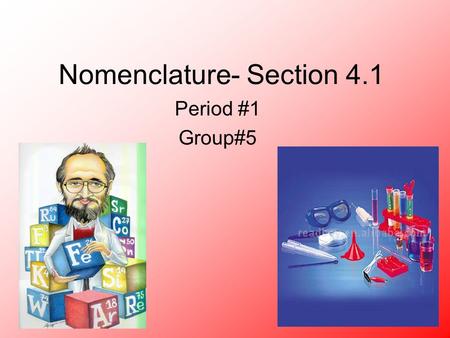 Nomenclature- Section 4.1 Period #1 Group#5. Binary Ionic Compounds Contains a metal and a nonmetal. Resulting compound= cation and anion. Cation= positive.