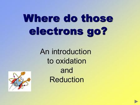 Where do those electrons go? An introduction to oxidation and Reduction.