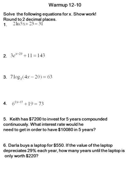 Solve the following equations for x. Show work! Round to 2 decimal places. 1. 2. 3. 4. 5. Keith has $7200 to invest for 5 years compounded continuously.