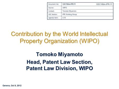 Geneva, Oct 9, 2012 GSC16bis-IPR-11 Contribution by the World Intellectual Property Organization (WIPO) Tomoko Miyamoto Head, Patent Law Section, Patent.