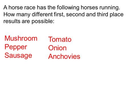 A horse race has the following horses running. How many different first, second and third place results are possible: Mushroom Pepper Sausage Tomato Onion.