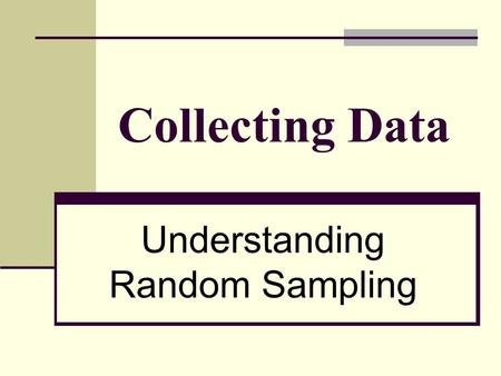 Collecting Data Understanding Random Sampling. Objectives: To develop the basic properties of collecting an unbiased sample. To learn to recognize flaws.