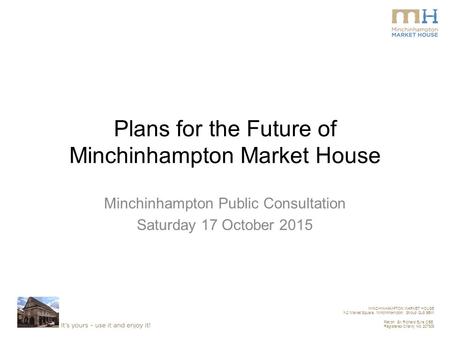 MINCHINHAMPTON MARKET HOUSE 1-2 Market Square, Minchinhampton, Stroud GL6 9BW Patron: Sir Richard Eyre CBE Registered Charity No. 207308 Plans for the.