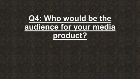 Q4: Who would be the audience for your media product?