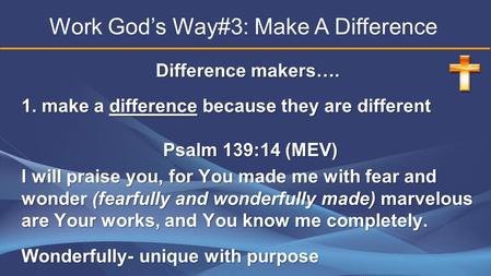 Difference makers…. 1. make a difference because they are different Psalm 139:14 (MEV) Psalm 139:14 (MEV) I will praise you, for You made me with fear.