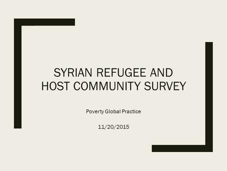 SYRIAN REFUGEE AND HOST COMMUNITY SURVEY Poverty Global Practice 11/20/2015.