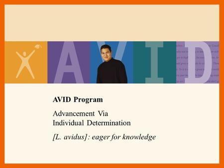 AVID Program Advancement Via Individual Determination [L. avidus]: eager for knowledge.