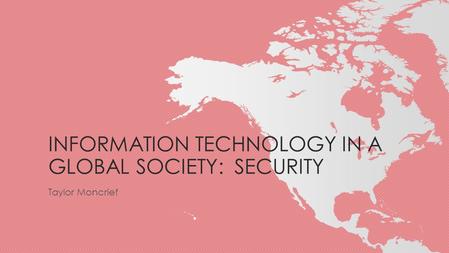 INFORMATION TECHNOLOGY IN A GLOBAL SOCIETY: SECURITY Taylor Moncrief.