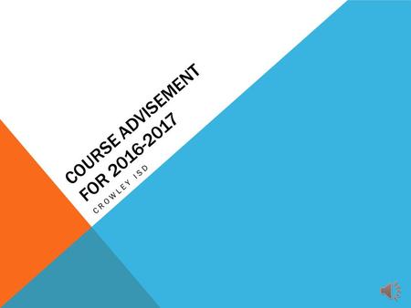 COURSE ADVISEMENT FOR 2016-2017 CROWLEY ISD WELCOME! Today you will receive:  A copy of your transcript  A review of graduation requirements  Upcoming.