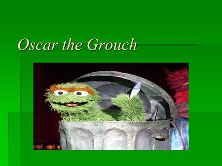 Oscar the Grouch. Clearly (re)state the problem to be solved?  The problem we were trying to solve was to create a dumpster for Oscar the Grouch and.