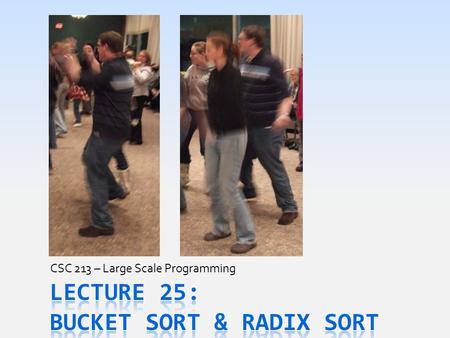 CSC 213 – Large Scale Programming. Bucket-Sort  Buckets, B, is array of Sequence  Sorts Collection, C, in two phases: 1. Remove each element v from.