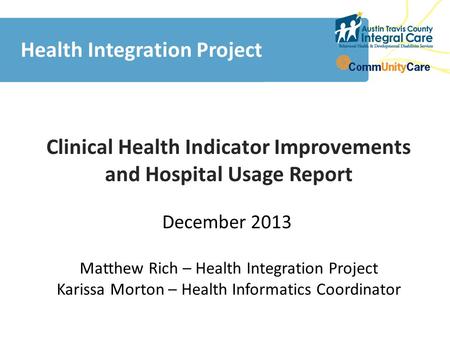 Clinical Health Indicator Improvements and Hospital Usage Report Health Integration Project December 2013 Matthew Rich Matthew Rich – Health Integration.