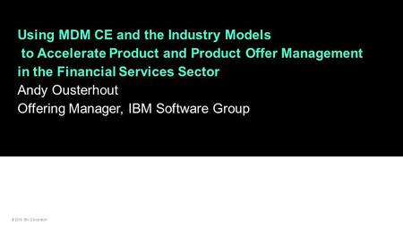 © 2015 IBM Corporation Using MDM CE and the Industry Models to Accelerate Product and Product Offer Management in the Financial Services Sector Andy Ousterhout.