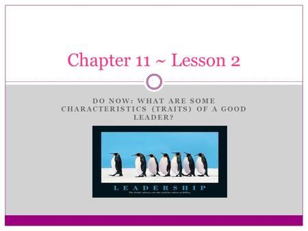 DO NOW: WHAT ARE SOME CHARACTERISTICS (TRAITS) OF A GOOD LEADER? Chapter 11 ~ Lesson 2.