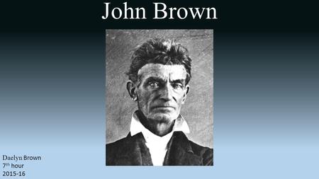 Daelyn Brown 7 th hour 2015-16. John Brown was an abolitionist who believed armed insurrection was the only way to overthrow the institution of slavery.