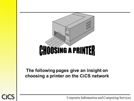 Corporate Information and Computing Services The following pages give an insight on choosing a printer on the CiCS network.