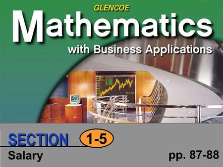 Salary pp. 87-88 1-5 SECTION. Copyright © Glencoe/McGraw-Hill MBA, Section 1- 5, Slide 2 of 12 1-5 Section Objective Determine: salary per pay period.